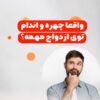 واقعاً چهره و اندام در ازدواج مهم است؟